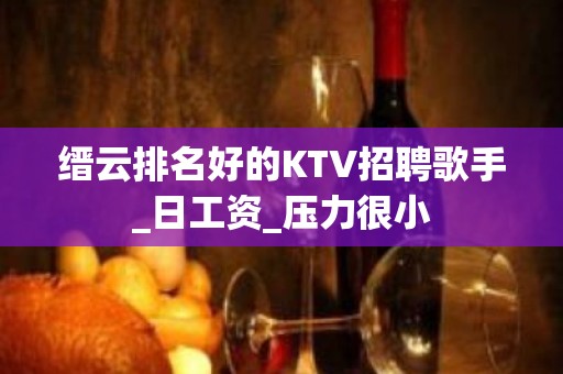 缙云排名好的KTV招聘歌手_日工资_压力很小