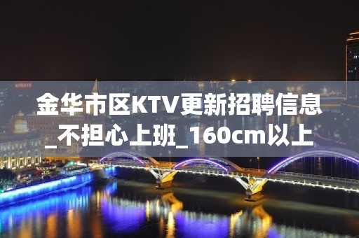 金华市区KTV更新招聘信息_不担心上班_160cm以上