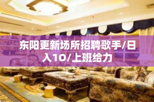 东阳更新场所招聘歌手/日入1O/上班给力