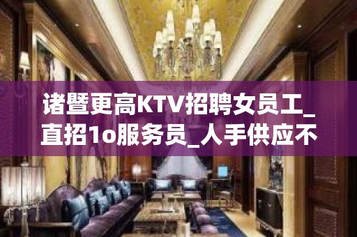 诸暨更高KTV招聘女员工_直招1o服务员_人手供应不足