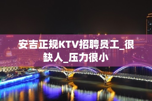 安吉正规KTV招聘员工_很缺人_压力很小