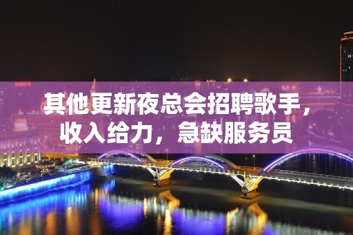 其他更新夜总会招聘歌手，收入给力，急缺服务员