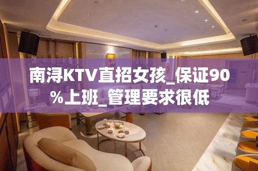 南浔KTV直招女孩_保证90%上班_管理要求很低