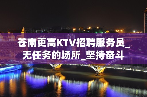 苍南更高KTV招聘服务员_无任务的场所_坚持奋斗