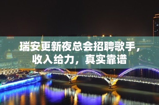 瑞安更新夜总会招聘歌手，收入给力，真实靠谱