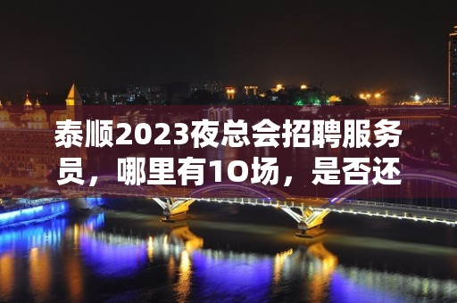 泰顺2023夜总会招聘服务员，哪里有1O场，是否还在找好