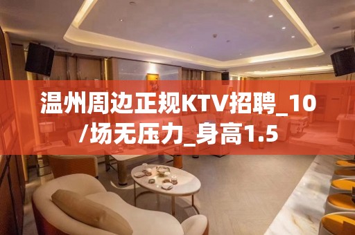 温州周边正规KTV招聘_10/场无压力_身高1.5