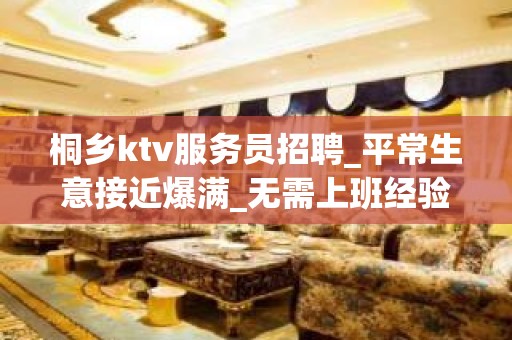 桐乡ktv服务员招聘_平常生意接近爆满_无需上班经验