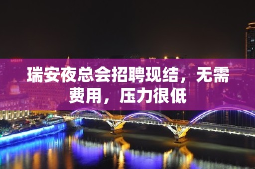 瑞安夜总会招聘现结，无需费用，压力很低