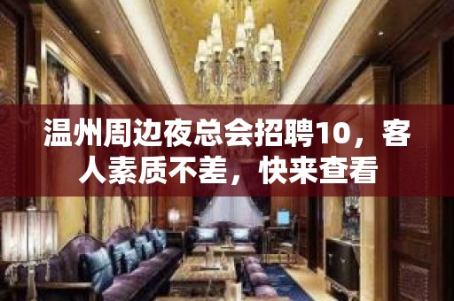 温州周边夜总会招聘10，客人素质不差，快来查看