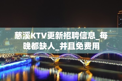 慈溪KTV更新招聘信息_每晚都缺人_并且免费用