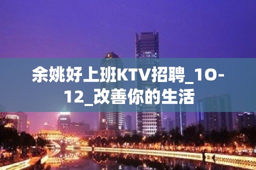 余姚好上班KTV招聘_1O-12_改善你的生活