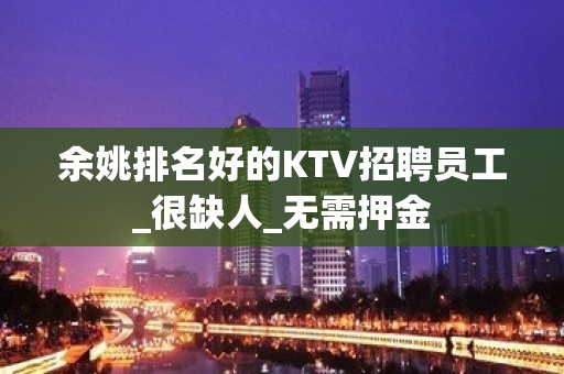 余姚排名好的KTV招聘员工_很缺人_无需押金