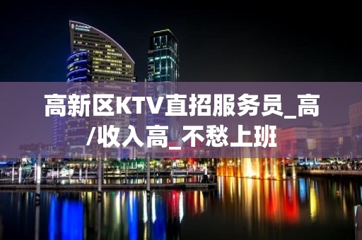 高新区KTV直招服务员_高/收入高_不愁上班