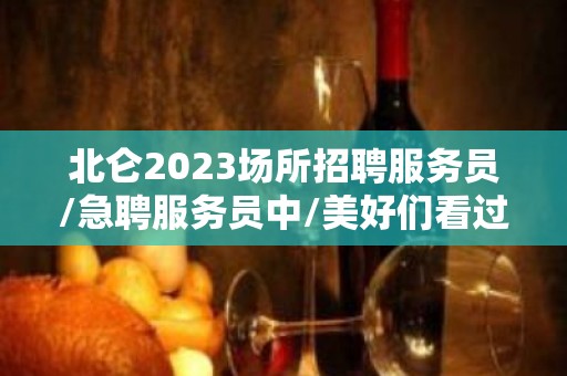 北仑2023场所招聘服务员/急聘服务员中/美好们看过来