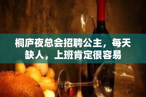 桐庐夜总会招聘公主，每天缺人，上班肯定很容易