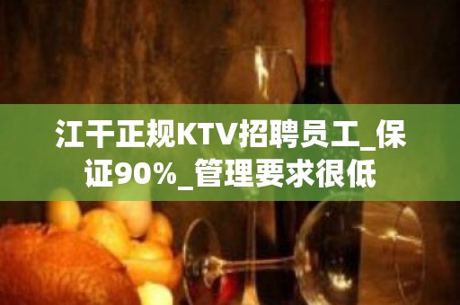 江干正规KTV招聘员工_保证90%_管理要求很低