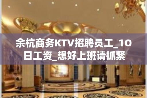 余杭商务KTV招聘员工_1O日工资_想好上班请抓紧