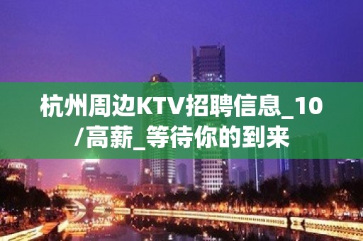 杭州周边KTV招聘信息_10/高薪_等待你的到来