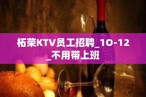 柘荣KTV员工招聘_1O-12_不用带上班