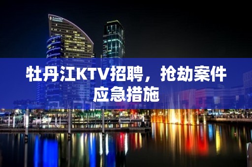 牡丹江KTV招聘，抢劫案件应急措施