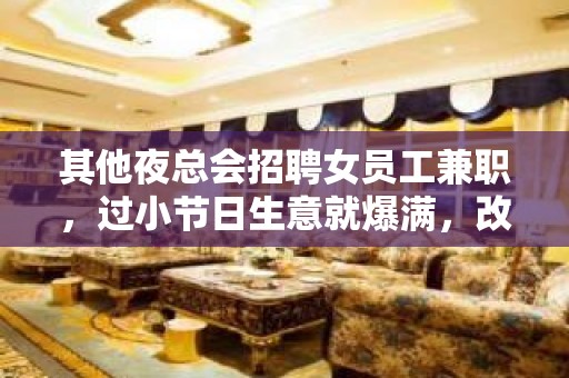 其他夜总会招聘女员工兼职，过小节日生意就爆满，改善你的生活