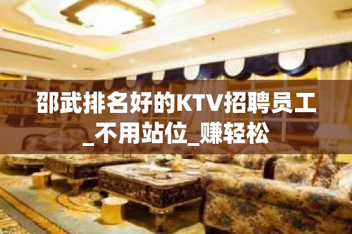 邵武排名好的KTV招聘员工_不用站位_赚轻松