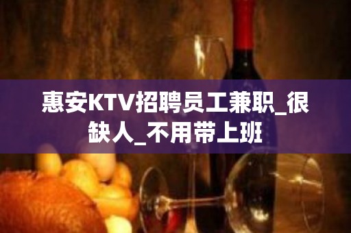 惠安KTV招聘员工兼职_很缺人_不用带上班