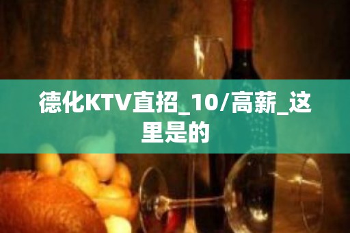 德化KTV直招_10/高薪_这里是的