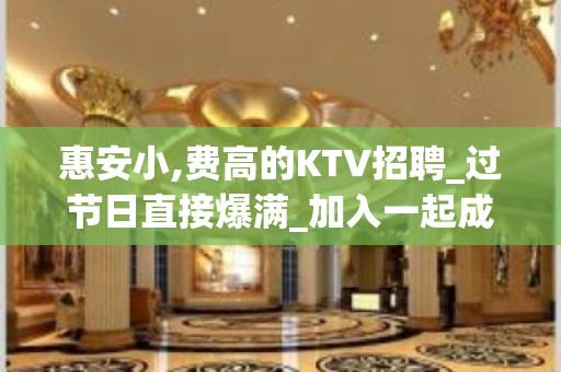 惠安小,费高的KTV招聘_过节日直接爆满_加入一起成功