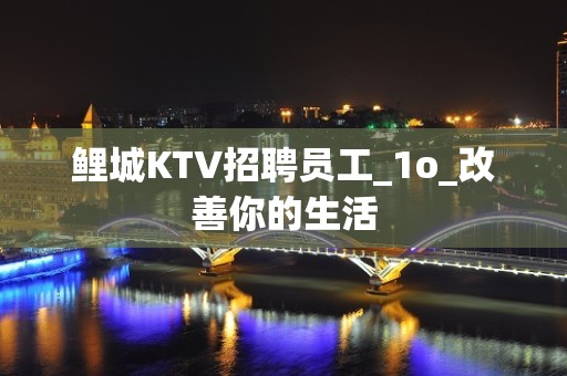 鲤城KTV招聘员工_1o_改善你的生活