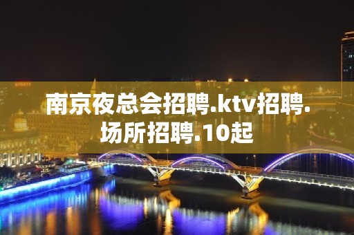 南京夜总会招聘.ktv招聘.场所招聘.10起