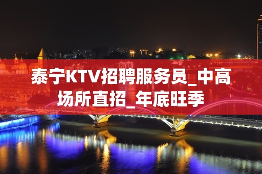 泰宁KTV招聘服务员_中高场所直招_年底旺季