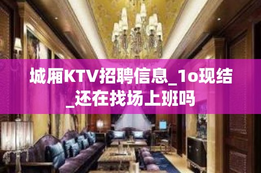 城厢KTV招聘信息_1o现结_还在找场上班吗