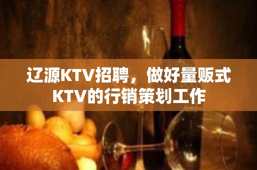 辽源KTV招聘，做好量贩式KTV的行销策划工作