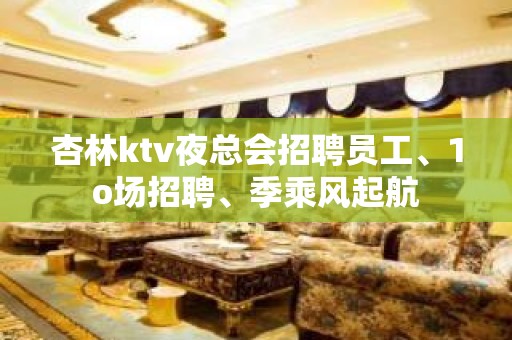 杏林ktv夜总会招聘员工、1o场招聘、季乘风起航