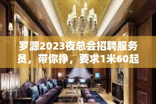 罗源2023夜总会招聘服务员，带你挣，要求1米60起