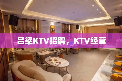 吕梁KTV招聘，KTV经营