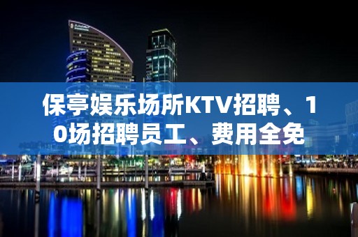 保亭娱乐场所KTV招聘、10场招聘员工、费用全免