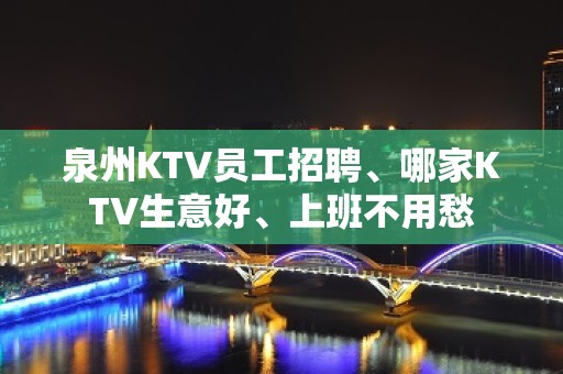 泉州KTV员工招聘、哪家KTV生意好、上班不用愁