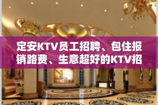 定安KTV员工招聘、包住报销路费、生意超好的KTV招聘