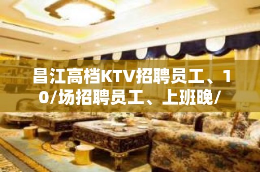 昌江高档KTV招聘员工、10/场招聘员工、上班晚/