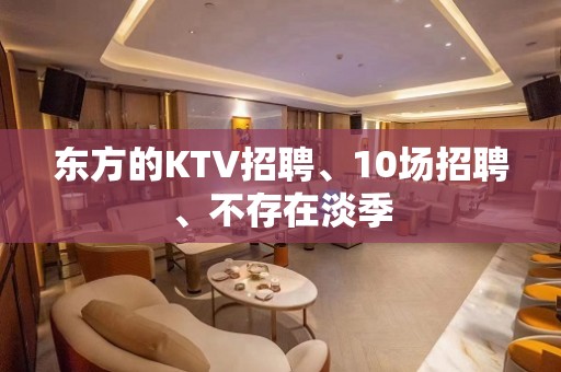 东方的KTV招聘、10场招聘、不存在淡季