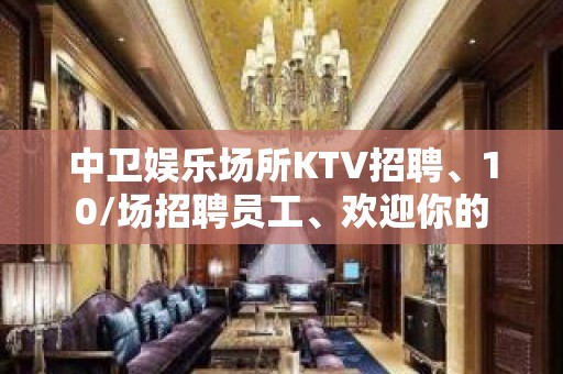 中卫娱乐场所KTV招聘、10/场招聘员工、欢迎你的