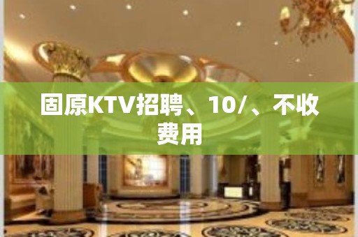 固原KTV招聘、10/、不收费用