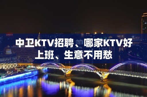 中卫KTV招聘、哪家KTV好上班、生意不用愁