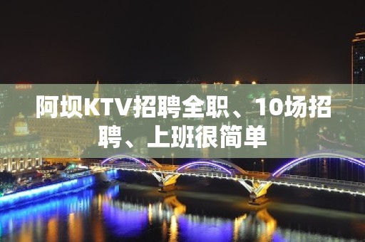 阿坝KTV招聘全职、10场招聘、上班很简单