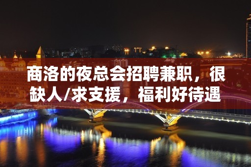 商洛的夜总会招聘兼职，很缺人/求支援，福利好待遇高