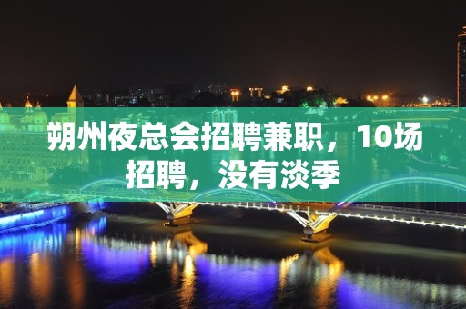 朔州夜总会招聘兼职，10场招聘，没有淡季