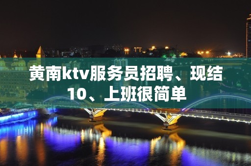 黄南ktv服务员招聘、现结10、上班很简单